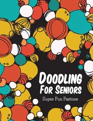 Čmárání pro seniory: Super zábavná kratochvíle - Doodling For Seniors: Super Fun Pastime