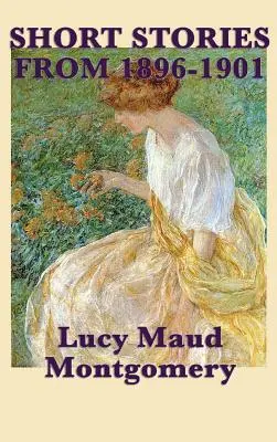 Povídky Lucy Maud Montgomeryové z let 1896-1901 - The Short Stories of Lucy Maud Montgomery from 1896-1901