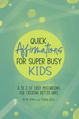 Rychlé afirmace pro velmi zaneprázdněné děti: Snadné motivace od A do Z pro vytvoření lepších dnů - Quick Affirmations for Super Busy Kids: A to Z of Easy Motivations for Creating Better Days