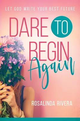 Odvažte se začít znovu: Nechte Boha napsat vaši nejlepší budoucnost - Dare to Begin Again: Let God Write Your Best Future