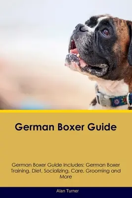 Průvodce německým boxerem Průvodce německým boxerem obsahuje: Výcvik německého boxera, strava, socializace, péče, péče a další informace - German Boxer Guide German Boxer Guide Includes: German Boxer Training, Diet, Socializing, Care, Grooming, and More