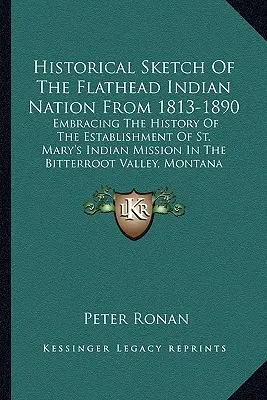 Historický náčrt indiánského národa Flathead v letech 1813-1890: Mary's Indian Mission in the Bitterr. - Historical Sketch Of The Flathead Indian Nation From 1813-1890: Embracing The History Of The Establishment Of St. Mary's Indian Mission In The Bitterr
