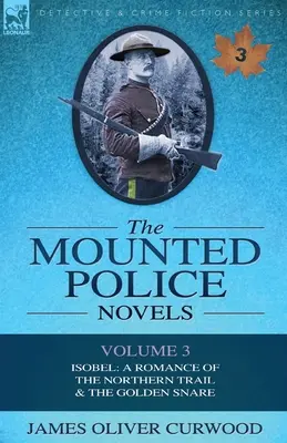 Romány jízdní policie: Svazek 3 - Isobel: Román ze Severní stezky & Zlatá léčka. - The Mounted Police Novels: Volume 3-Isobel: A Romance of the Northern Trail & the Golden Snare