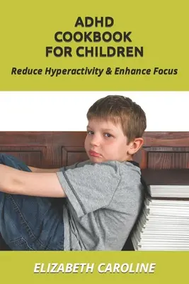 Kuchařka ADHD pro děti: Snížení hyperaktivity a zlepšení soustředění - ADHD Cookbook For Children: Reduce Hyperactivity & Enhance Focus