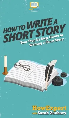 Jak napsat povídku: Jak napsat povídku: Průvodce psaním povídky krok za krokem - How To Write a Short Story: Your Step By Step Guide to Writing a Short Story