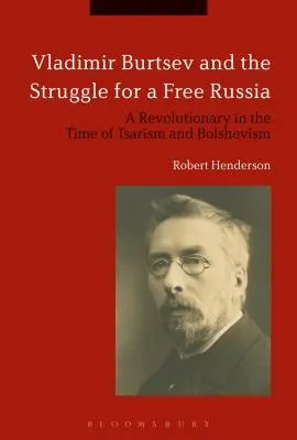 Vladimir Burcev a boj za svobodné Rusko: Revolucionář v době carismu a bolševismu - Vladimir Burtsev and the Struggle for a Free Russia: A Revolutionary in the Time of Tsarism and Bolshevism