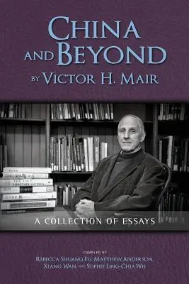China and Beyond by Victor H. Mair (Čína a její hranice): Mair: A Collection of Essays - China and Beyond by Victor H. Mair: A Collection of Essays