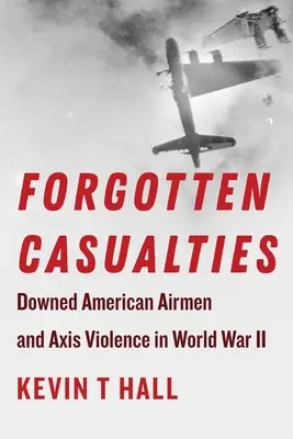 Zapomenuté oběti: Sestřelení američtí letci a násilí ze strany Osy za druhé světové války. - Forgotten Casualties: Downed American Airmen and Axis Violence in World War II