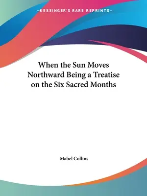 Když se slunce stěhuje na sever: pojednání o šesti posvátných měsících - When the Sun Moves Northward Being a Treatise on the Six Sacred Months