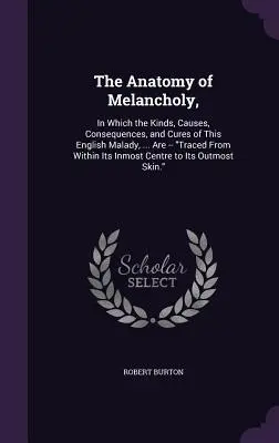 Anatomie melancholie, v níž jsou popsány druhy, příčiny, důsledky a léčba této anglické nemoci, ... jsou popsány její nejhlubší stránky