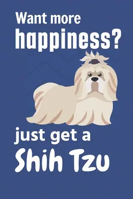 Chcete víc štěstí? Pořiďte si Shih Tzu: Pro fanoušky psů plemene shih tzu - Want more happiness? just get a Shih Tzu: For Shih Tzu Dog Fans