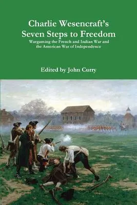 Charlie Wesencraft's Seven Steps to Freedom Wargaming the French and Indian War and the American War of Independence (Sedm kroků ke svobodě) - Charlie Wesencraft's Seven Steps to Freedom Wargaming the French and Indian War and the American War of Independence