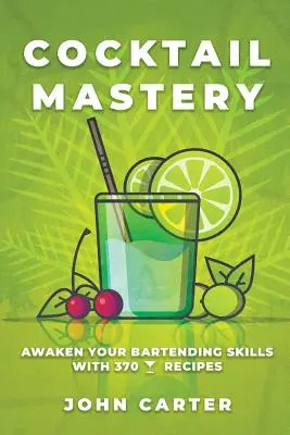 Mistrovství v přípravě koktejlů: Probuďte své barmanské dovednosti díky 370 koktejlovým receptům. - Cocktail Mastery: Awaken Your Bartending Skills with 370 Cocktail Recipes
