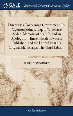 Discourses Concerning Government. Od Algernona Sidneyho, Esq; k němuž jsou připojeny vzpomínky na jeho život a omluva za něj samotného, obojí nyní poprvé zveřejněné - Discourses Concerning Government. By Algernon Sidney, Esq; to Which are Added, Memoirs of his Life, and an Apology for Himself, Both now First Publish