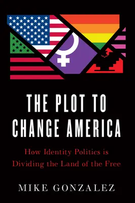 The Plot to Change America: How Identity Politics Is Dividing Land of Free (Plán na změnu Ameriky: Jak politika identity rozděluje zemi svobody) - The Plot to Change America: How Identity Politics Is Dividing the Land of the Free