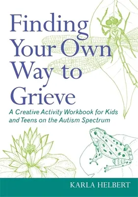 Hledání vlastní cesty k zármutku: Tvořivá cvičebnice aktivit pro děti a dospívající s autistickým spektrem: Jak se vyrovnat se smutkem? - Finding Your Own Way to Grieve: A Creative Activity Workbook for Kids and Teens on the Autism Spectrum