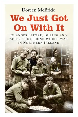 Prostě jsme to zvládli: Změny v Severním Irsku před druhou světovou válkou, během ní a po ní - We Just Got on with It: Changes Before, During and After the Second World War in Northern Ireland