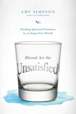 Blahoslavení nespokojení: V nedokonalém světě nalézt duchovní svobodu. - Blessed Are the Unsatisfied: Finding Spiritual Freedom in an Imperfect World