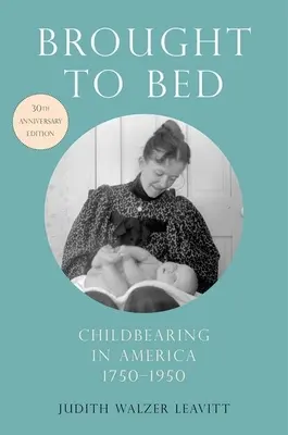 Brought to Bed: Childbearing in America, 1750-1950, 30th Anniversary Edition (Přivedeno na lůžko: Porodnost v Americe, 1750-1950, 30. výroční vydání) - Brought to Bed: Childbearing in America, 1750-1950, 30th Anniversary Edition
