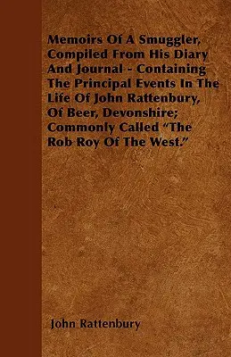 Vzpomínky pašeráka, sestavené z jeho deníku a zápisníku - obsahující hlavní události v životě Johna Rattenburyho, z Beeru v Devonshiru; Comm - Memoirs Of A Smuggler, Compiled From His Diary And Journal - Containing The Principal Events In The Life Of John Rattenbury, Of Beer, Devonshire; Comm