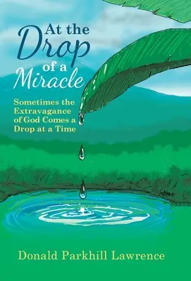 Na kapku zázraku: Někdy Boží extravagance přichází po kapkách - At the Drop of a Miracle: Sometimes the Extravagance of God Comes a Drop at a Time