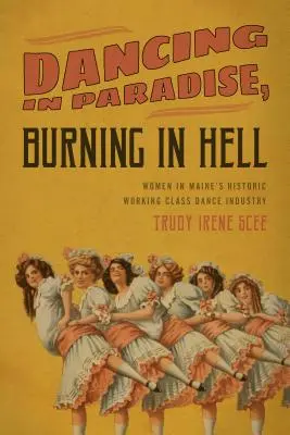Tanec v ráji, hořící v pekle: Ženy v historickém tanečním průmyslu dělnické třídy ve státě Maine - Dancing in Paradise, Burning in Hell: Women in Maine's Historic Working Class Dance Industry