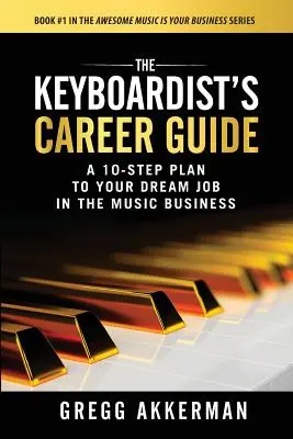 Kariérní průvodce klávesisty: Kariérní příručka: 10 kroků k vysněnému zaměstnání v hudebním byznysu - The Keyboardist's Career Guide: A 10-Step Plan to Your Dream Job in the Music Business