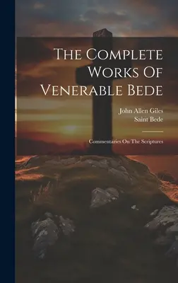 The Complete Works Of Venerable Bede: Bede (the Venerable): Commentaries On the Scriptures (Saint Bede (the Venerable)) - The Complete Works Of Venerable Bede: Commentaries On The Scriptures (Saint Bede (the Venerable))