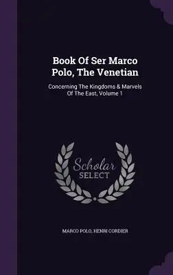 Kniha: Ser Marco Polo, Benátčan: O královstvích a podivuhodnostech Východu, 1. díl - Book Of Ser Marco Polo, The Venetian: Concerning The Kingdoms & Marvels Of The East, Volume 1