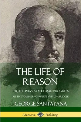 Život rozumu: aneb, Fáze lidského pokroku - všech pět svazků, kompletní a nezkrácené vydání - The Life of Reason: or, The Phases of Human Progress - All Five Volumes, Complete and Unabridged