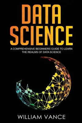 Datová věda: Komplexní průvodce pro začátečníky, jak se seznámit s oblastí datové vědy - Data Science: A Comprehensive Beginners Guide to Learn the Realms of Data Science