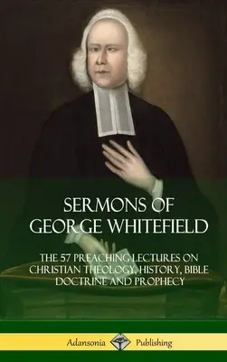 Kázání George Whitefielda: Přednášky o křesťanské teologii, dějinách, biblickém učení a proroctvích: 57 kázání, kompletní vydání - Sermons of George Whitefield: The 57 Preaching Lectures on Christian Theology, History, Bible Doctrine and Prophecy, Complete