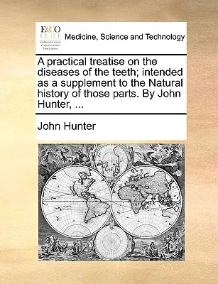 A Practical Treatise on the Diseases of the Teeth; Intended as a Supplement to the Natural History of Those Parts (Praktické pojednání o nemocech zubů; určené jako doplněk k přírodopisu těchto částí). autor: John Hunter, ... - A Practical Treatise on the Diseases of the Teeth; Intended as a Supplement to the Natural History of Those Parts. by John Hunter, ...