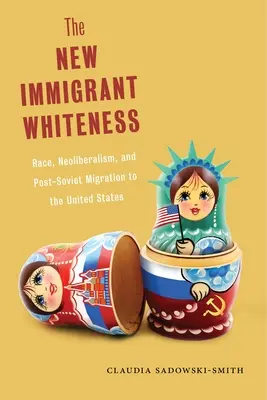 The New Immigrant Whiteness: The New Immigrant Whiteness: Nové knihy: Rasová, neoliberální a postsovětská migrace do Spojených států. - The New Immigrant Whiteness: Race, Neoliberalism, and Post-Soviet Migration to the United States
