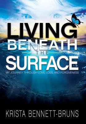 Život pod povrchem: Pod povrchem: Moje cesta láskou, ztrátou a odpuštěním - Living Beneath the Surface: My Journey Through Love, Loss, and Forgiveness