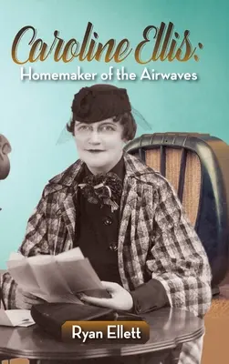 Caroline Ellisová: Domácnosti na rozhlasových vlnách (vázané vydání) - Caroline Ellis: Homemaker of the Airwaves (hardback)