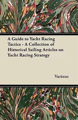 Průvodce jachtařskou taktikou - Sbírka historických jachtařských článků o strategii jachtařských závodů - A Guide to Yacht Racing Tactics - A Collection of Historical Sailing Articles on Yacht Racing Strategy