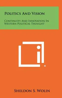 Politika a vize: Kontinuita a inovace v západním politickém myšlení - Politics And Vision: Continuity And Innovation In Western Political Thought