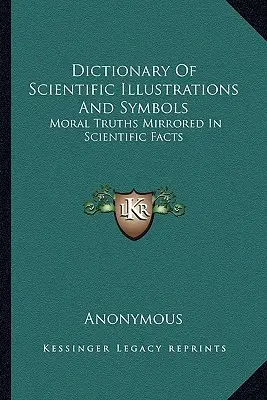 Slovník vědeckých ilustrací a symbolů: Vědecké symboly a symboly: morální pravdy zrcadlící se ve vědeckých faktech - Dictionary Of Scientific Illustrations And Symbols: Moral Truths Mirrored In Scientific Facts