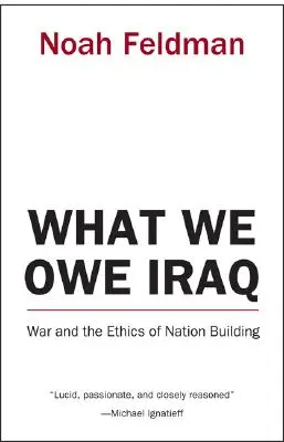 Co dlužíme Iráku: Válka a etika budování státu - What We Owe Iraq: War and the Ethics of Nation Building