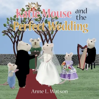 Katie Mouse a dokonalá svatba: Příběh květinové dívky - Katie Mouse and the Perfect Wedding: A Flower Girl Story