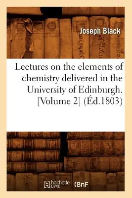 Přednášky o prvcích chemie přednesené na univerzitě v Edinburghu. [Svazek 2] (zemř. 1803) - Lectures on the Elements of Chemistry Delivered in the University of Edinburgh. [Volume 2] (d.1803)