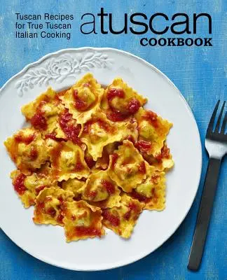 Toskánská kuchařka: Toskánská kuchařka: recepty na pravou toskánskou italskou kuchyni (2. vydání) - A Tuscan Cookbook: Tuscan Recipes for True Tuscan Italian Cooking (2nd Edition)