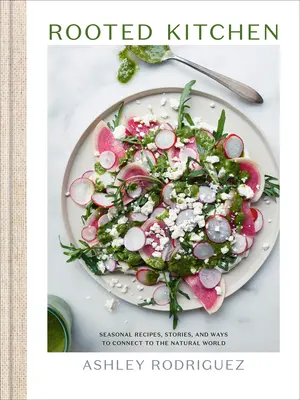 Zakořeněná kuchyně: Kuchyňská kuchyně: sezónní recepty, příběhy a způsoby, jak se spojit s přírodou - Rooted Kitchen: Seasonal Recipes, Stories, and Ways to Connect with the Natural World