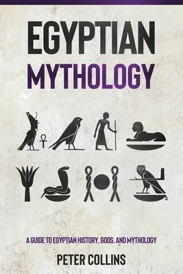 Egyptská mytologie: A Guide to Egyptian History, Gods, and Mythology (Průvodce egyptskou historií, bohy a mytologií) - Egyptian Mythology: A Guide to Egyptian History, Gods, and Mythology