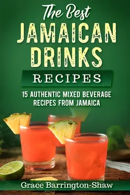 Recepty na nejlepší jamajské nápoje: Nápoje z Jamajky: 15 autentických receptů na míchané nápoje z Jamajky - The Best Jamaican Drinks Recipes: 15 Authentic Mixed Beverage Recipes from Jamaica