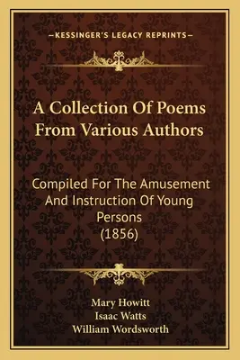 Sbírka básní od různých autorů: Sbírka básní od různých autorů: Compiled For Amusement And Instruction Of Young Persons (1856) - A Collection Of Poems From Various Authors: Compiled For The Amusement And Instruction Of Young Persons (1856)