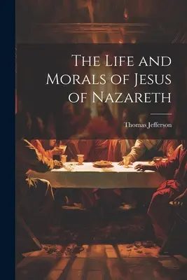 Život a mravy Ježíše Nazaretského: The Life and Morals of Jesus of Nazareth - The Life and Morals of Jesus of Nazareth