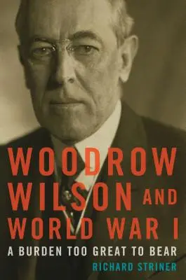 Woodrow Wilson a první světová válka: Příliš velké břemeno, než abychom ho unesli - Woodrow Wilson and World War I: A Burden Too Great to Bear