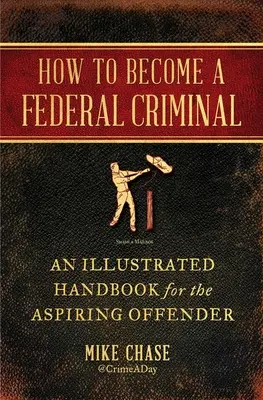 Jak se stát federálním zločincem: Ilustrovaná příručka pro začínající pachatele trestných činů: Jak se stát federálním zločincem? - How to Become a Federal Criminal: An Illustrated Handbook for the Aspiring Offender